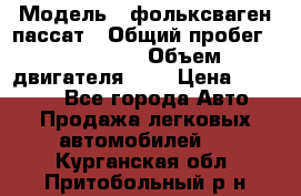  › Модель ­ фольксваген пассат › Общий пробег ­ 143 384 › Объем двигателя ­ 2 › Цена ­ 85 000 - Все города Авто » Продажа легковых автомобилей   . Курганская обл.,Притобольный р-н